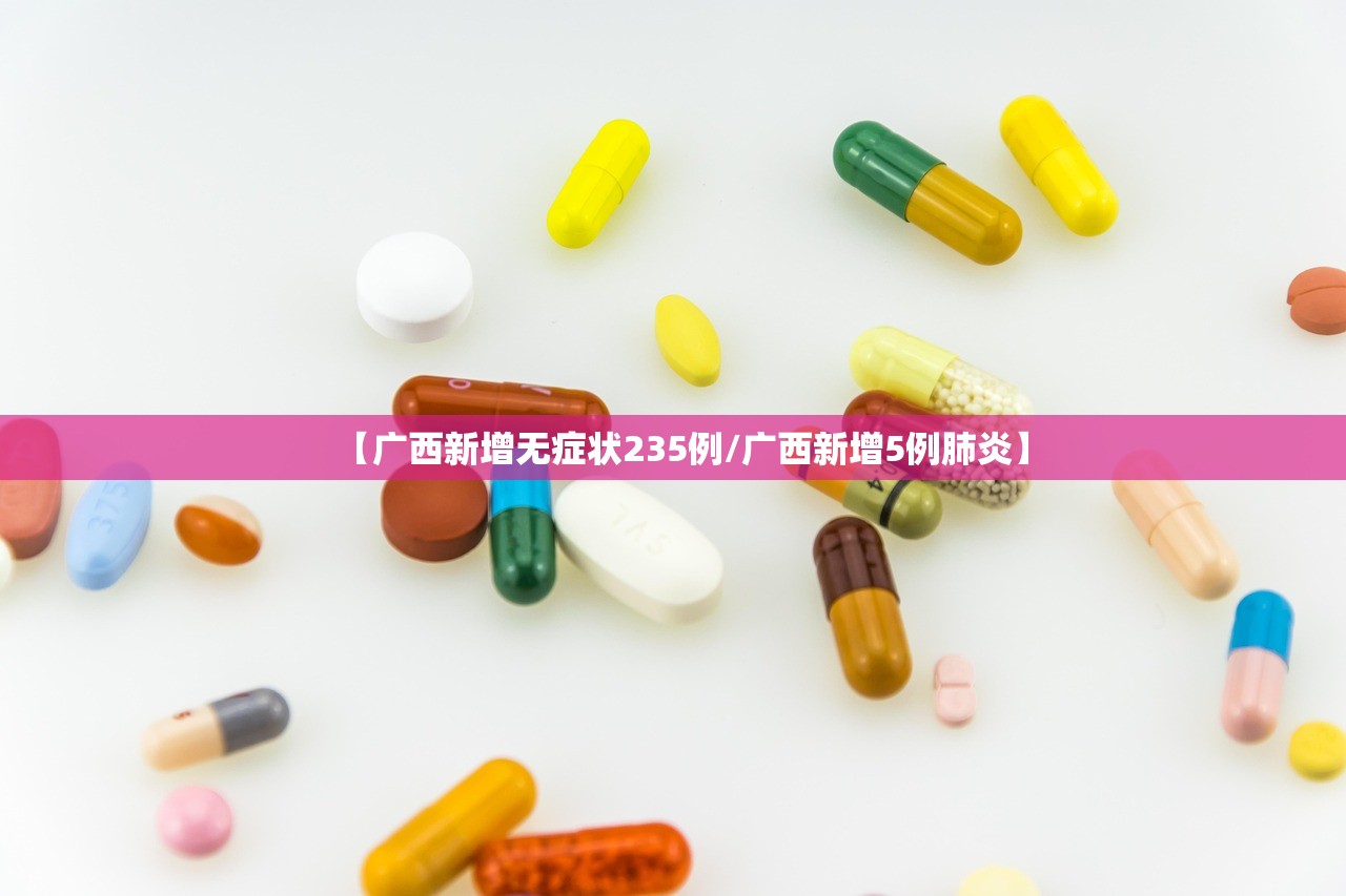 【广西新增无症状235例/广西新增5例肺炎】 【广西新增无症状235例/广西新增5例肺炎】