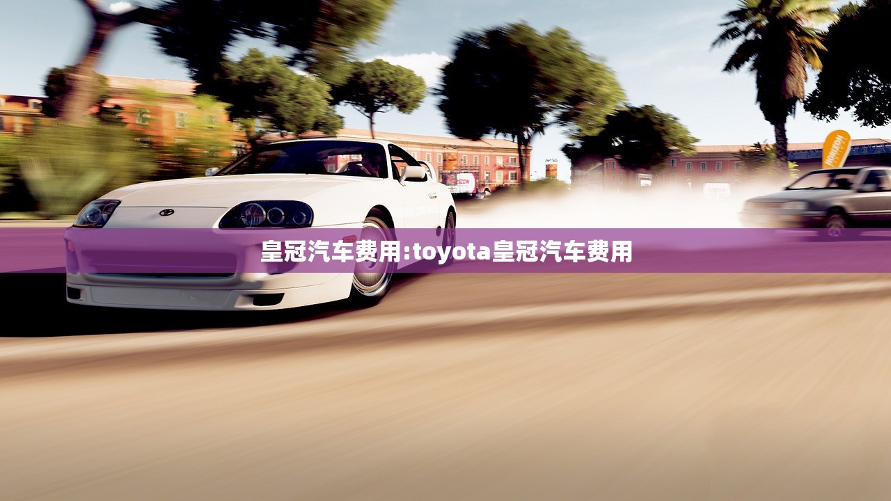 皇冠汽车费用:toyota皇冠汽车费用