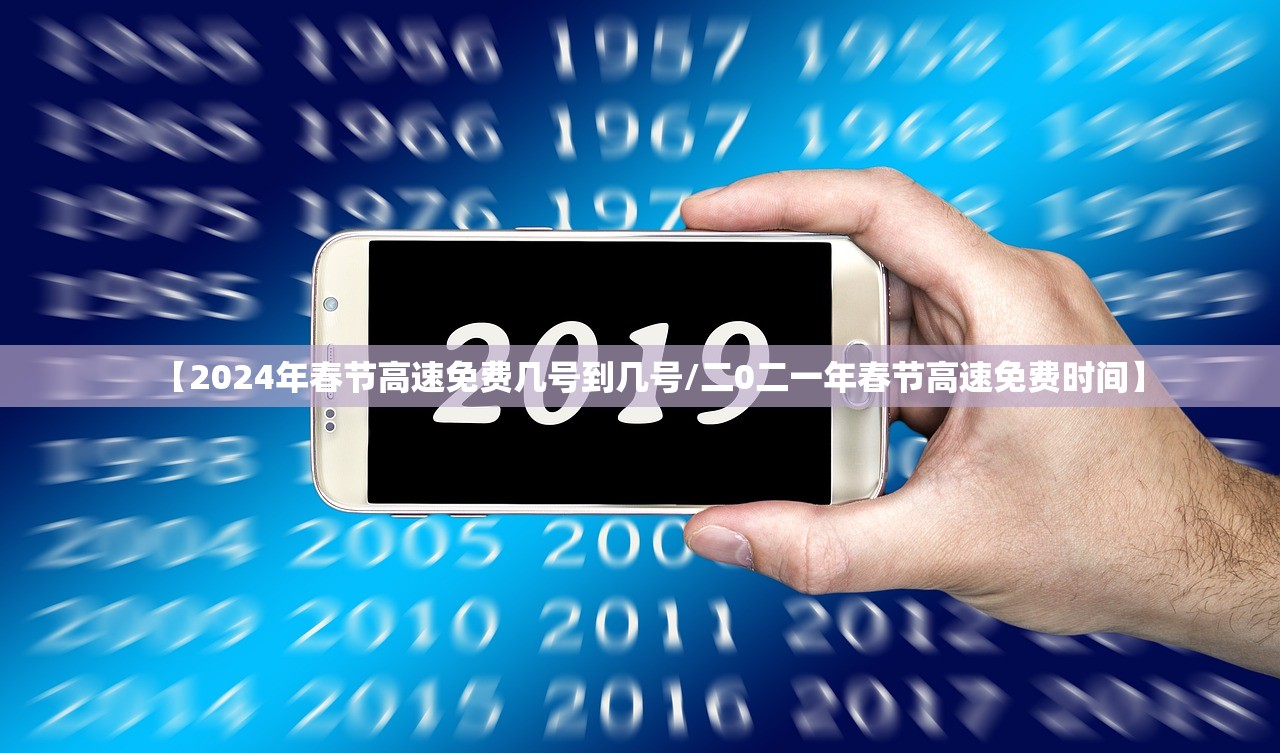 【2024年春节高速免费几号到几号/二0二一年春节高速免费时间】