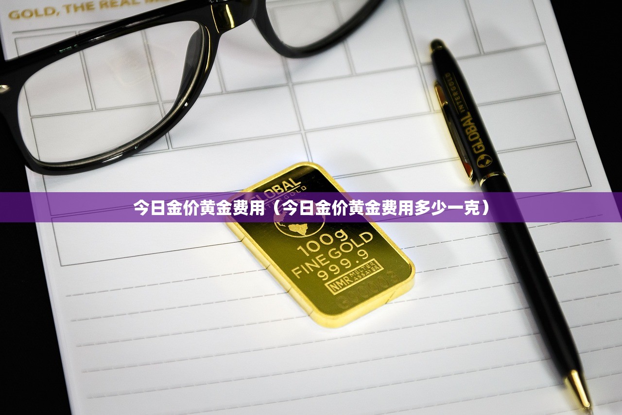 今日金价黄金费用（今日金价黄金费用多少一克）