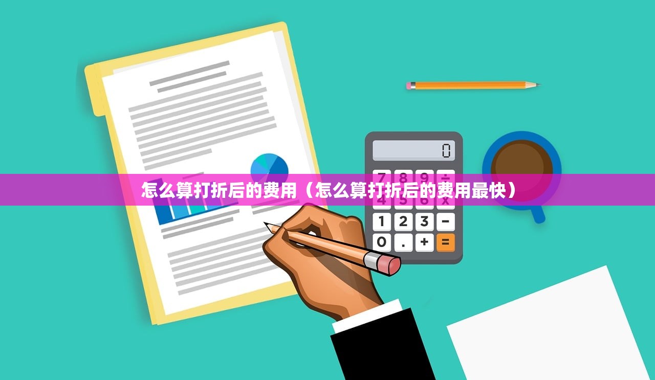 怎么算打折后的费用(怎么算打折后的费用最快) 怎么算打折后的费用(怎么算打折后的费用最快)