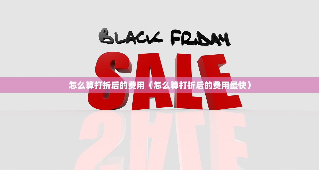 怎么算打折后的费用(怎么算打折后的费用最快) 怎么算打折后的费用(怎么算打折后的费用最快)