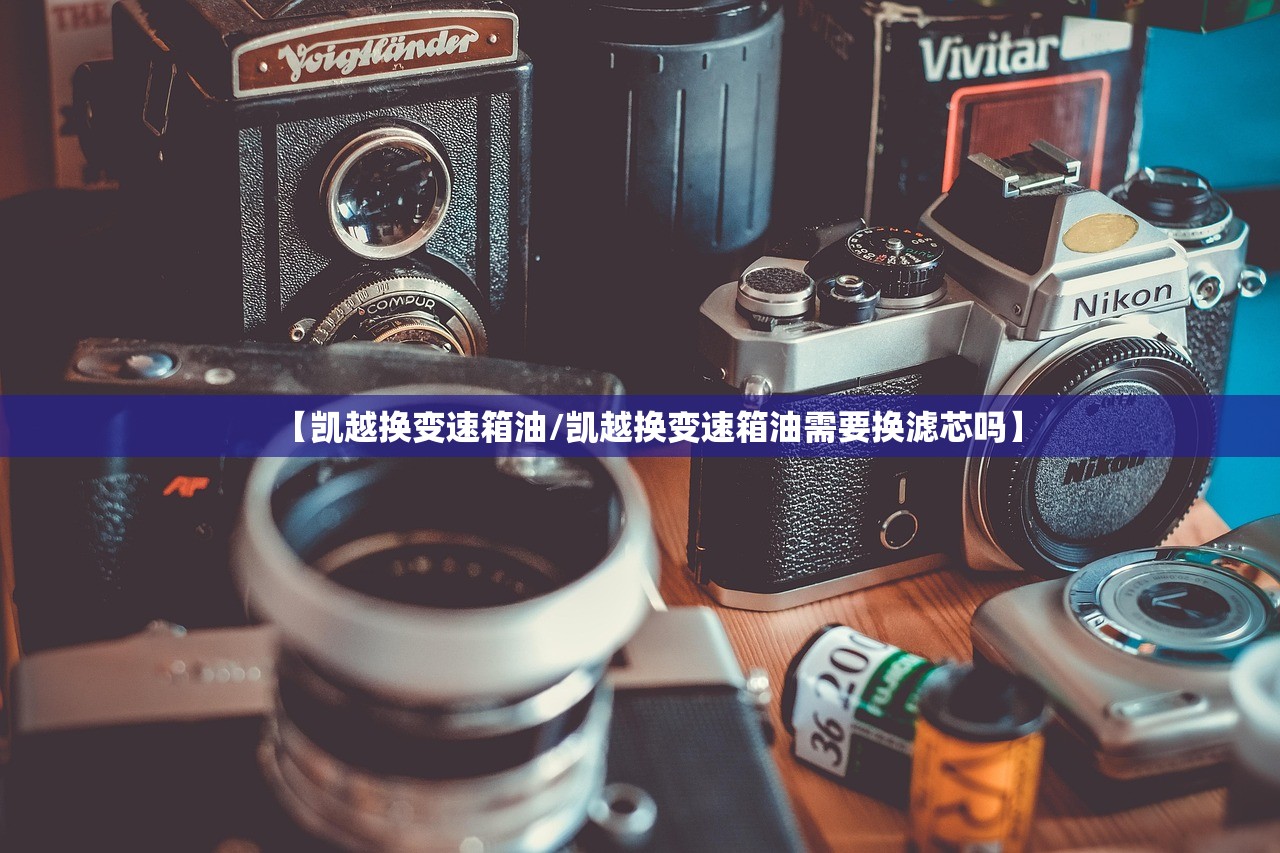 【凯越换变速箱油/凯越换变速箱油需要换滤芯吗】