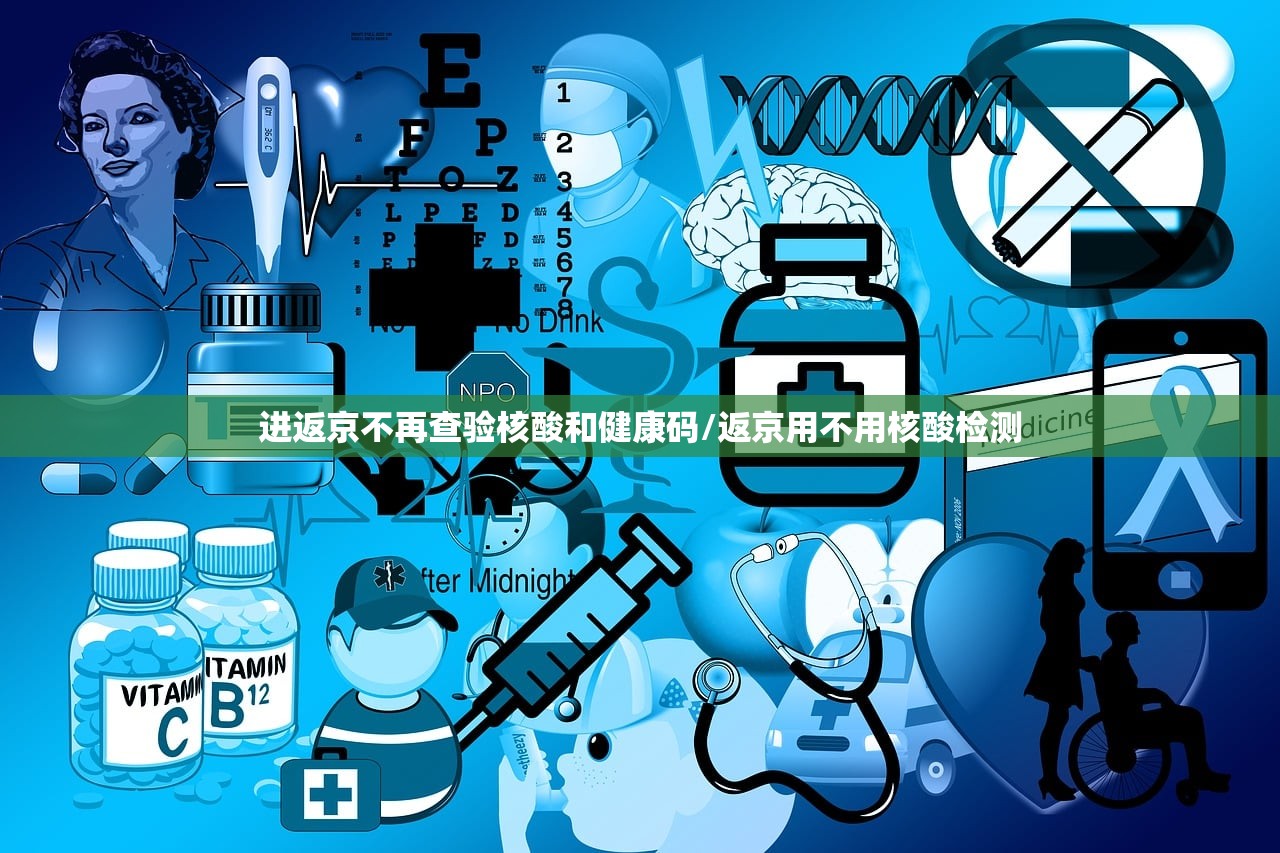 进返京不再查验核酸和健康码/返京用不用核酸检测 进返京不再查验核酸和健康码/返京用不用核酸检测