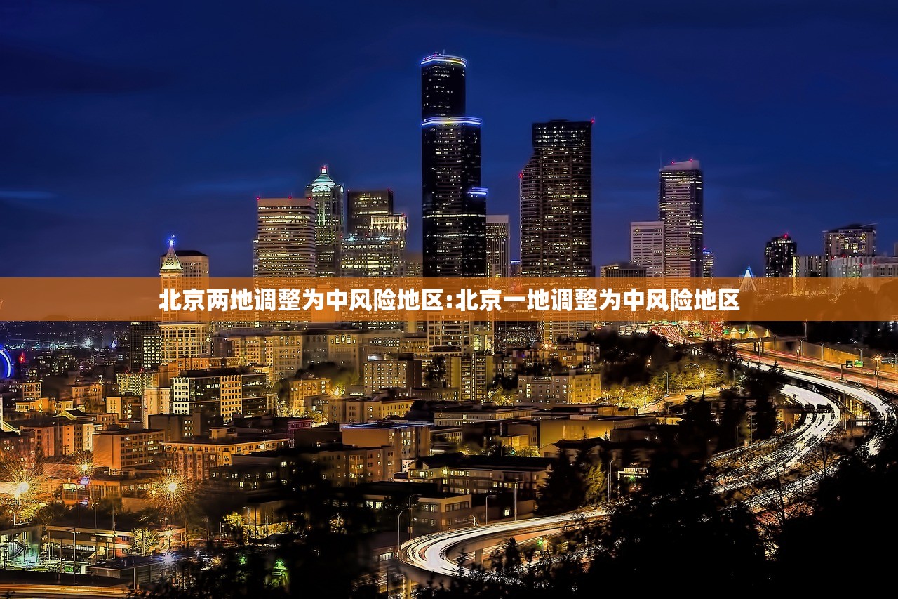北京两地调整为中风险地区:北京一地调整为中风险地区