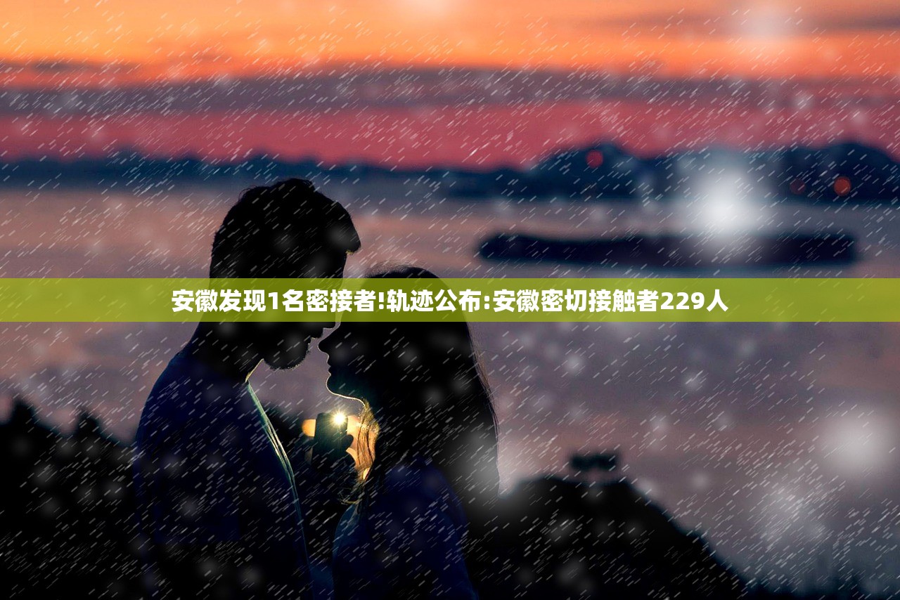 安徽发现1名密接者!轨迹公布:安徽密切接触者229人