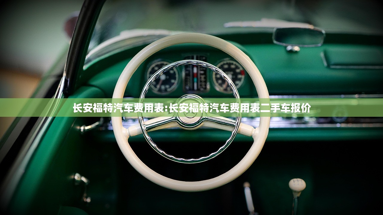 长安福特汽车费用表:长安福特汽车费用表二手车报价