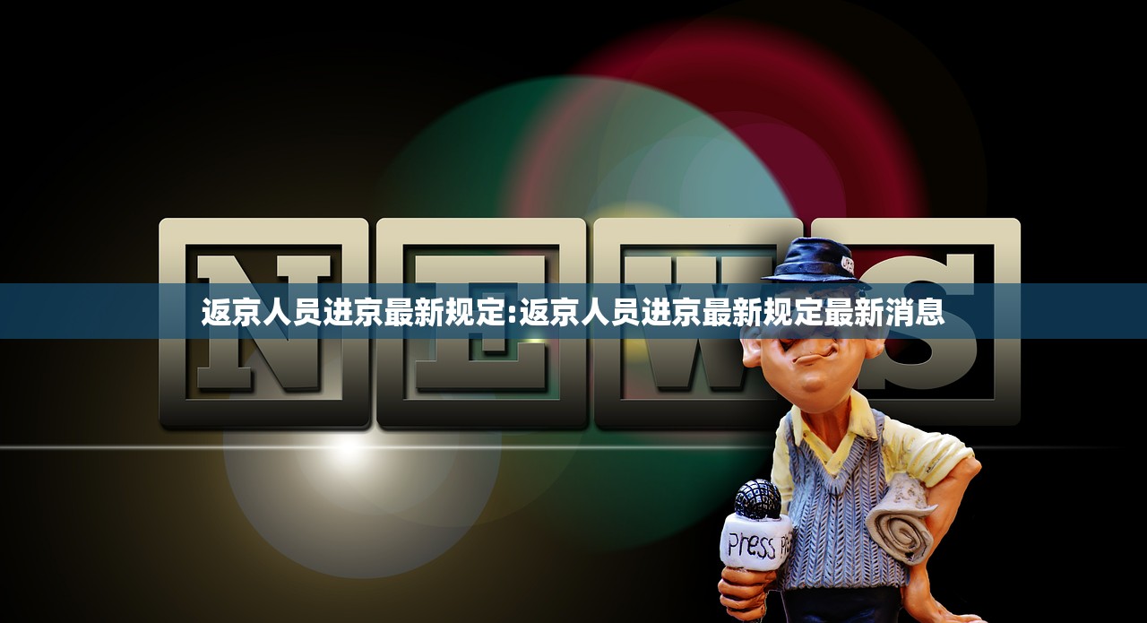 返京人员进京最新规定:返京人员进京最新规定最新消息