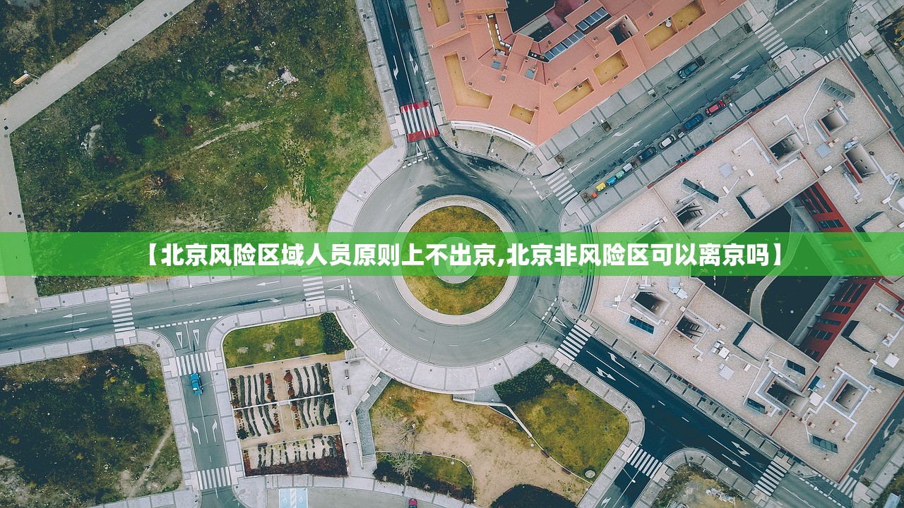 【北京风险区域人员原则上不出京,北京非风险区可以离京吗】