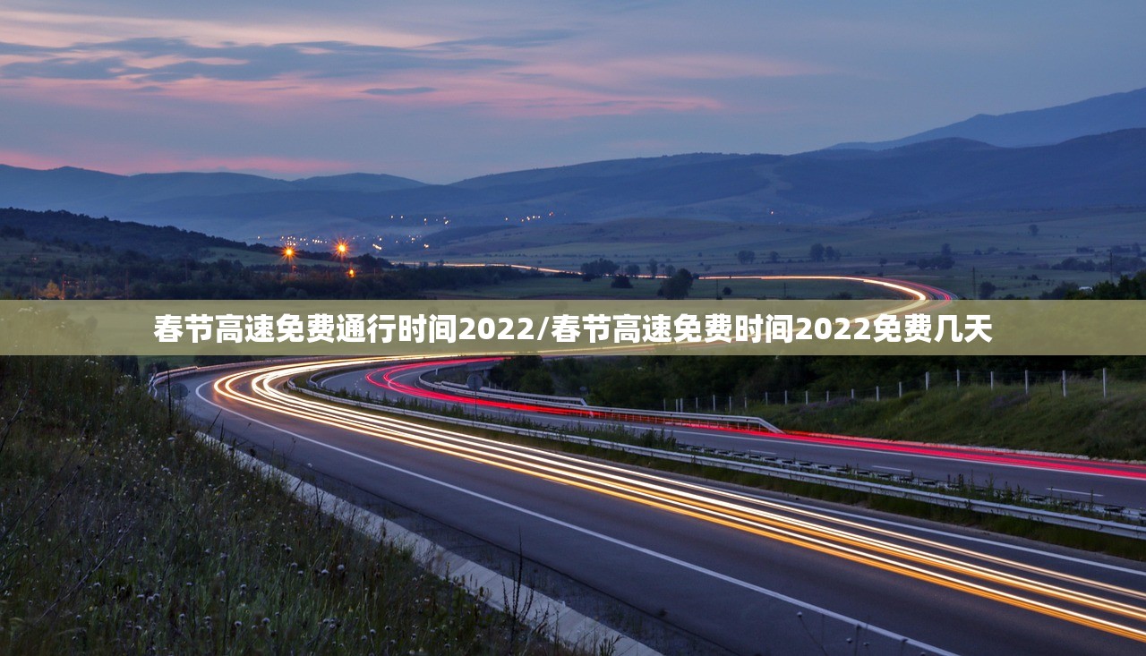春节高速免费通行时间2022/春节高速免费时间2022免费几天