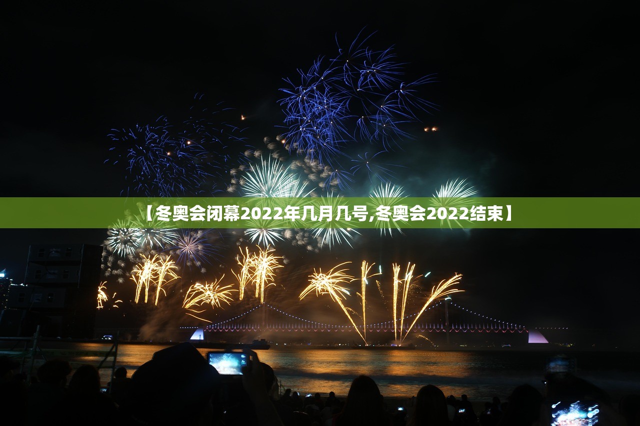 【冬奥会闭幕2022年几月几号,冬奥会2022结束】