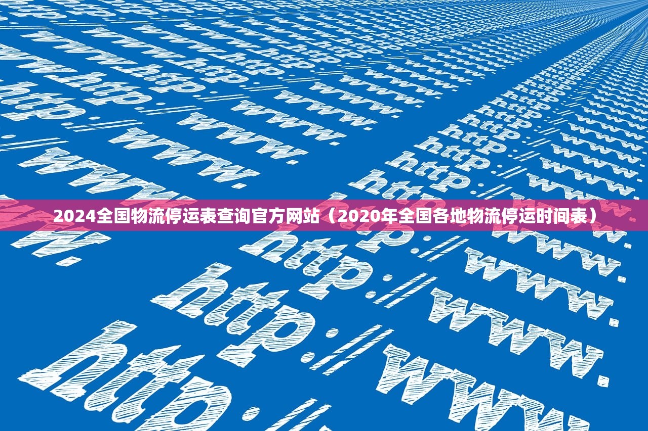 2024全国物流停运表查询官方网站（2020年全国各地物流停运时间表）