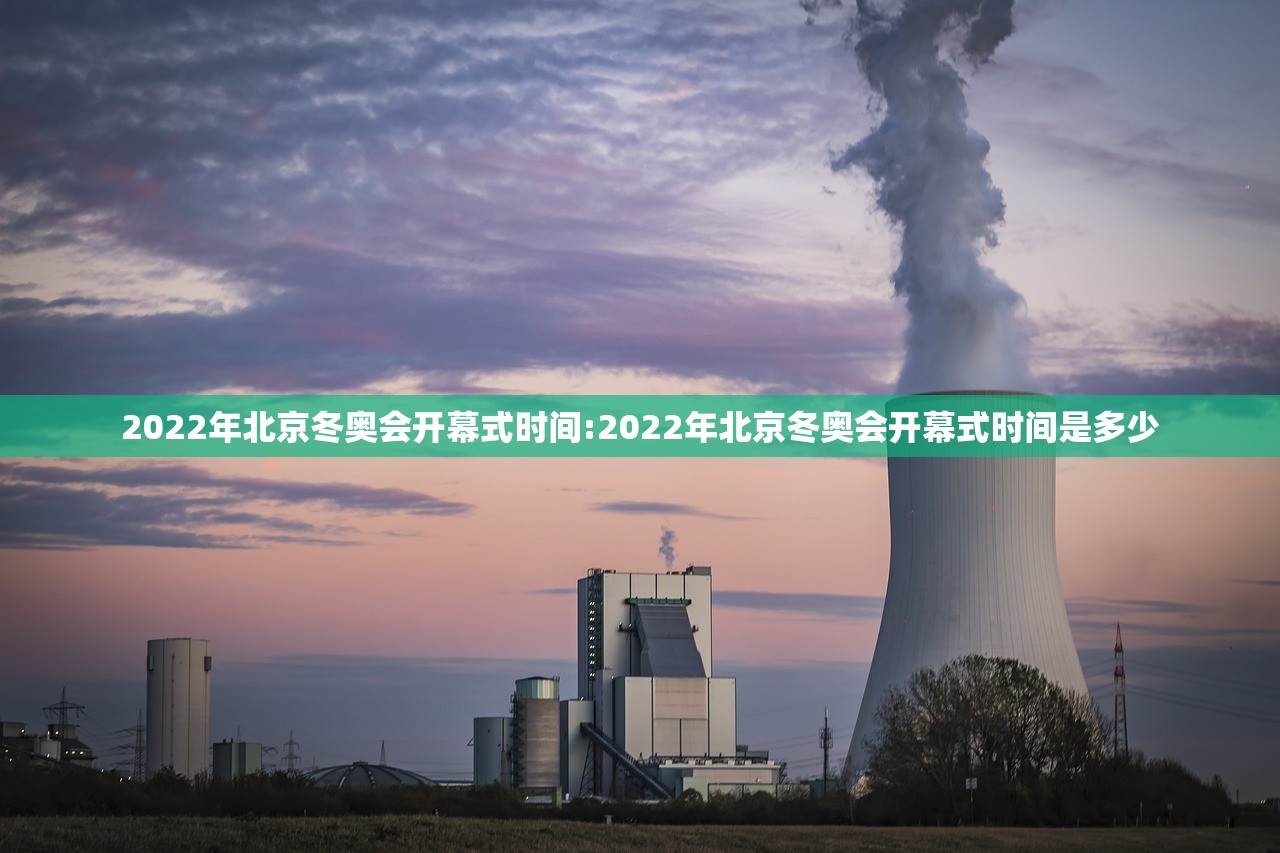 2022年北京冬奥会开幕式时间:2022年北京冬奥会开幕式时间是多少