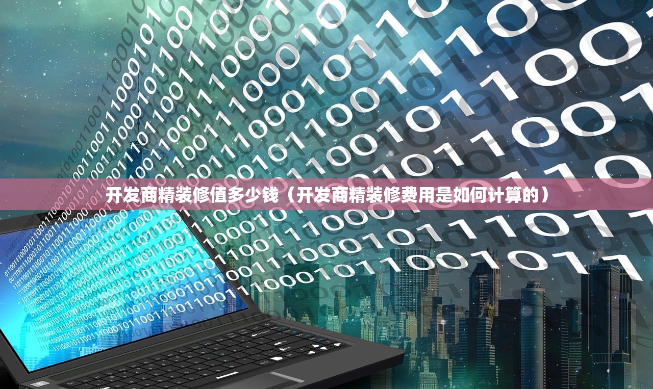 开发商精装修值多少钱（开发商精装修费用是如何计算的）