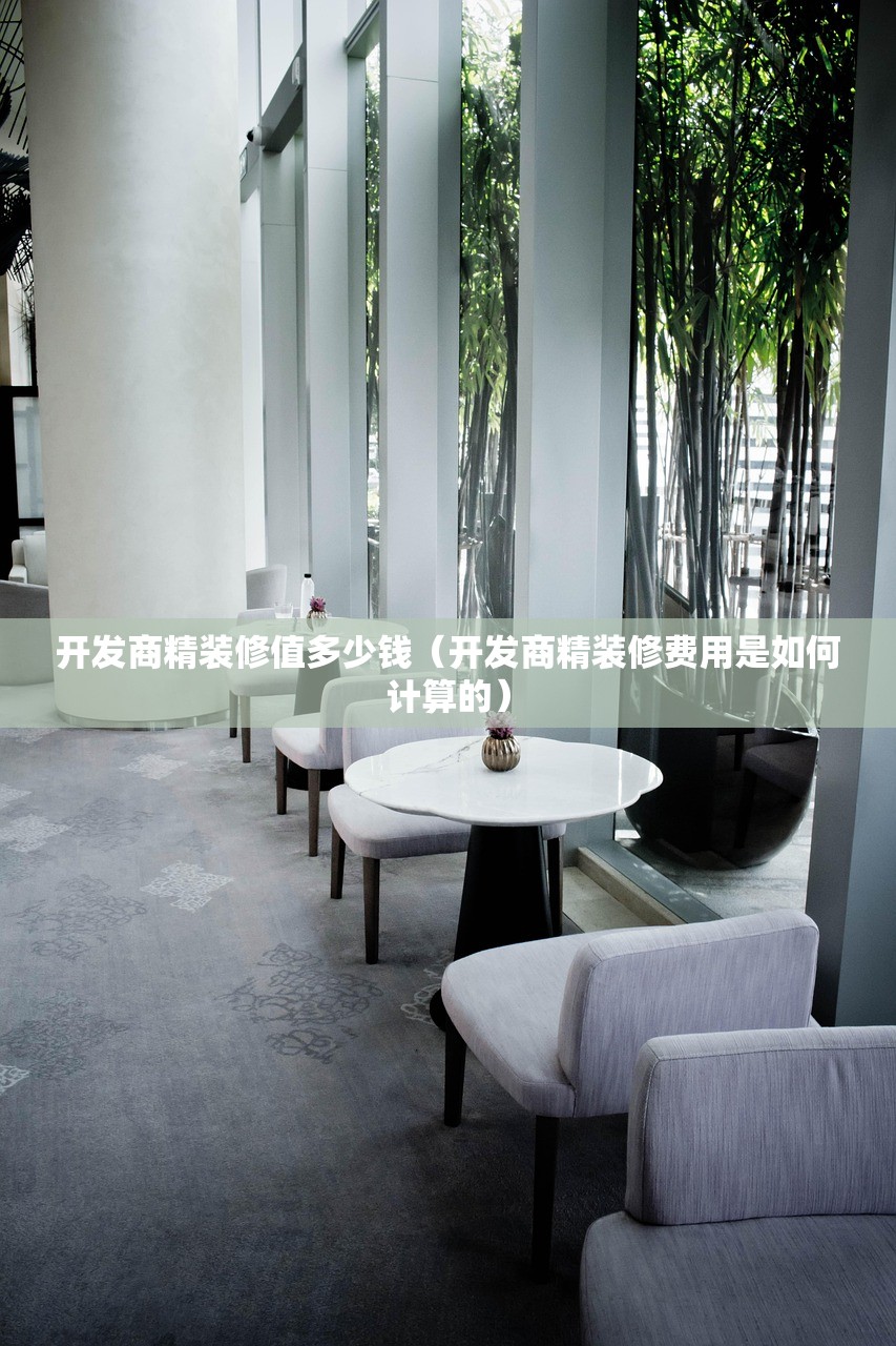开发商精装修值多少钱（开发商精装修费用是如何计算的）