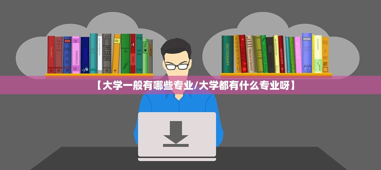 【大学一般有哪些专业/大学都有什么专业呀】