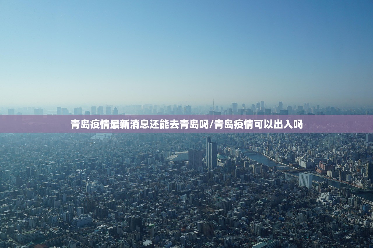 青岛疫情最新消息还能去青岛吗/青岛疫情可以出入吗