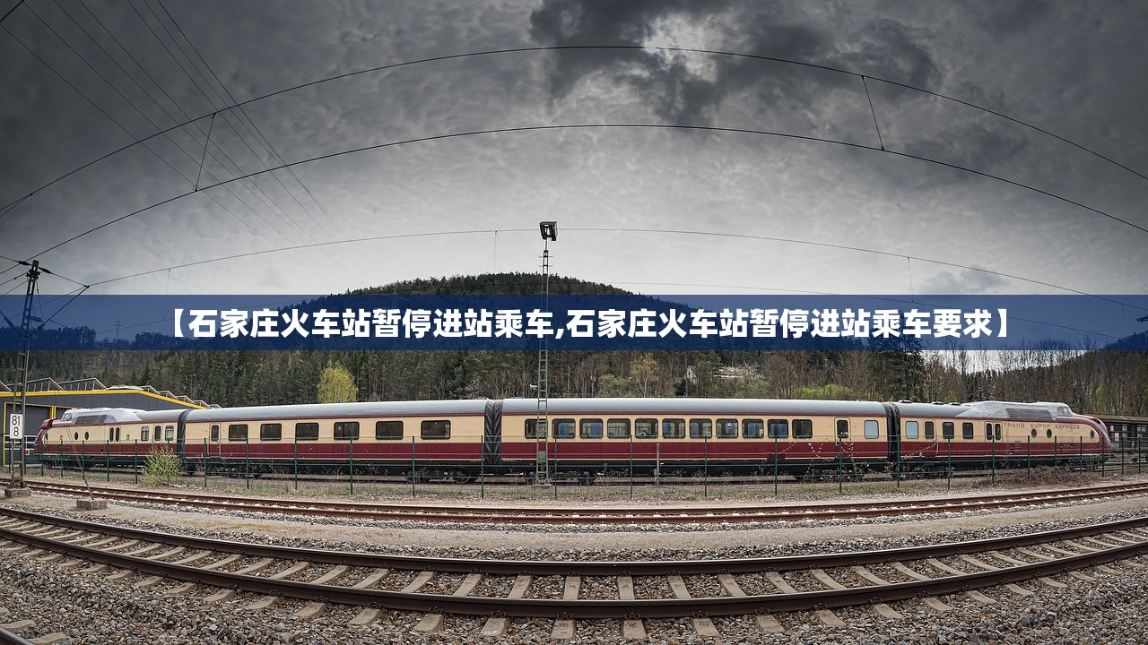 【石家庄火车站暂停进站乘车,石家庄火车站暂停进站乘车要求】