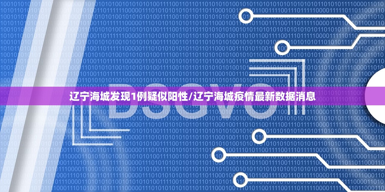 辽宁海城发现1例疑似阳性/辽宁海城疫情最新数据消息