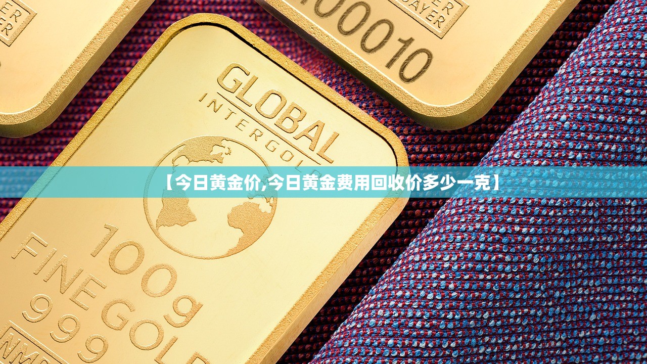 【今日黄金价,今日黄金费用回收价多少一克】
