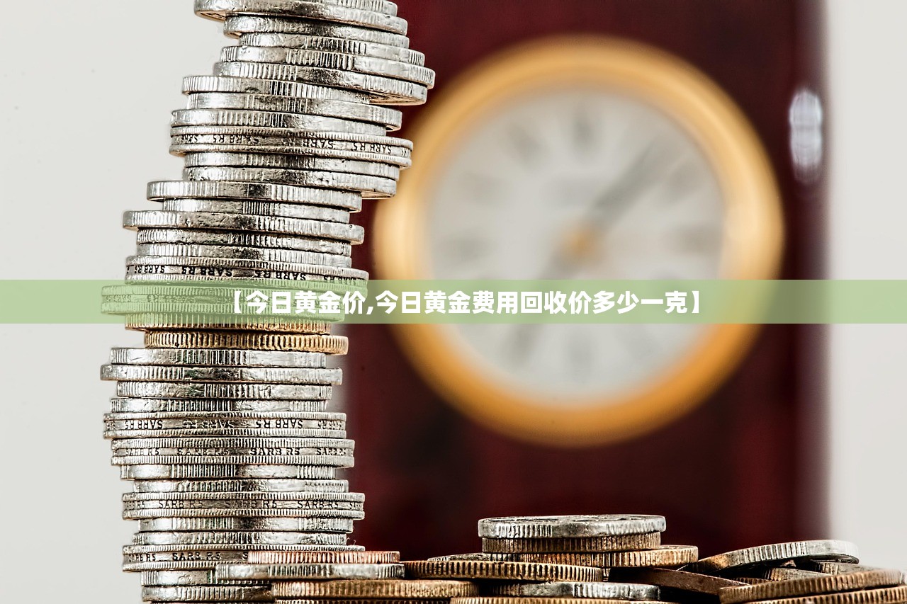【今日黄金价,今日黄金费用回收价多少一克】