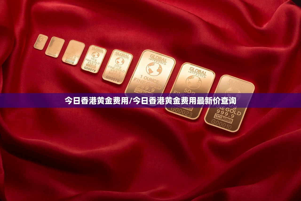今日香港黄金费用/今日香港黄金费用最新价查询