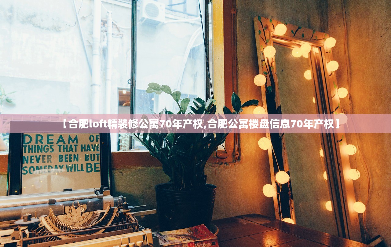 【合肥loft精装修公寓70年产权,合肥公寓楼盘信息70年产权】 【合肥loft精装修公寓70年产权,合肥公寓楼盘信息70年产权】