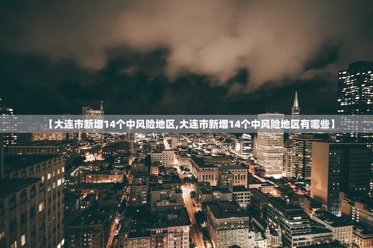 【大连市新增14个中风险地区,大连市新增14个中风险地区有哪些】