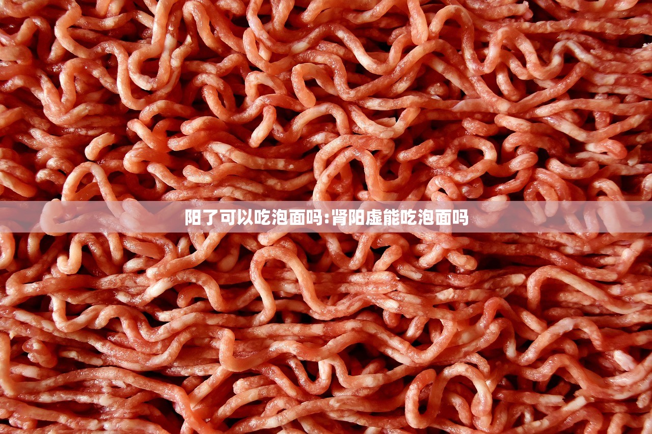 阳了可以吃泡面吗:肾阳虚能吃泡面吗