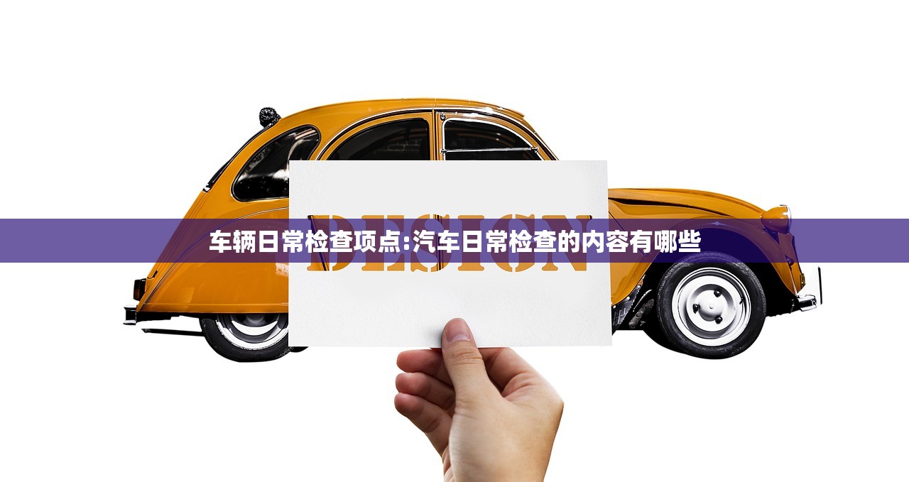 车辆日常检查项点:汽车日常检查的内容有哪些