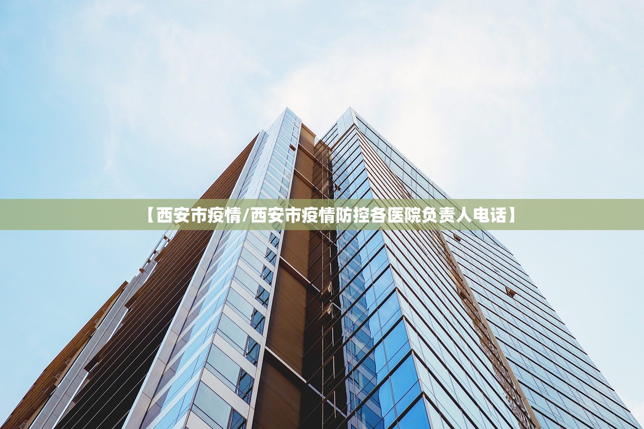 【西安市疫情/西安市疫情防控各医院负责人电话】