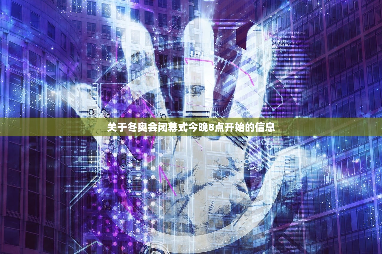 关于冬奥会闭幕式今晚8点开始的信息