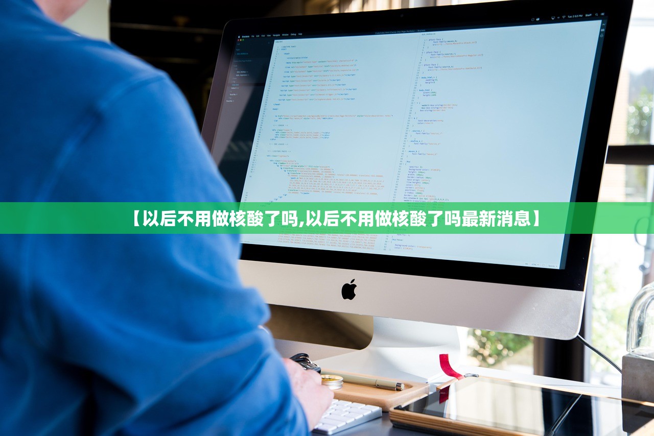 【以后不用做核酸了吗,以后不用做核酸了吗最新消息】