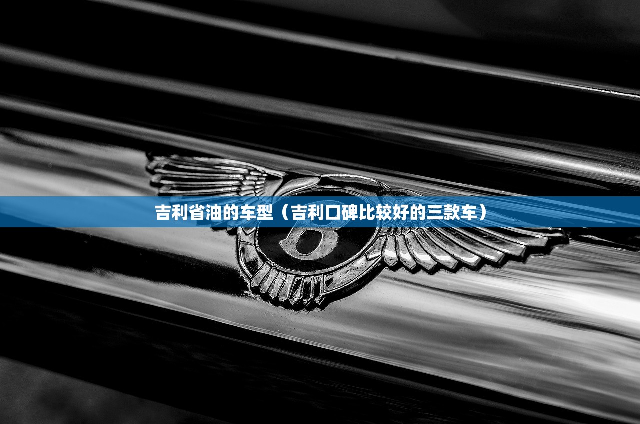 吉利省油的车型(吉利口碑比较好的三款车) 吉利省油的车型(吉利口碑比较好的三款车)