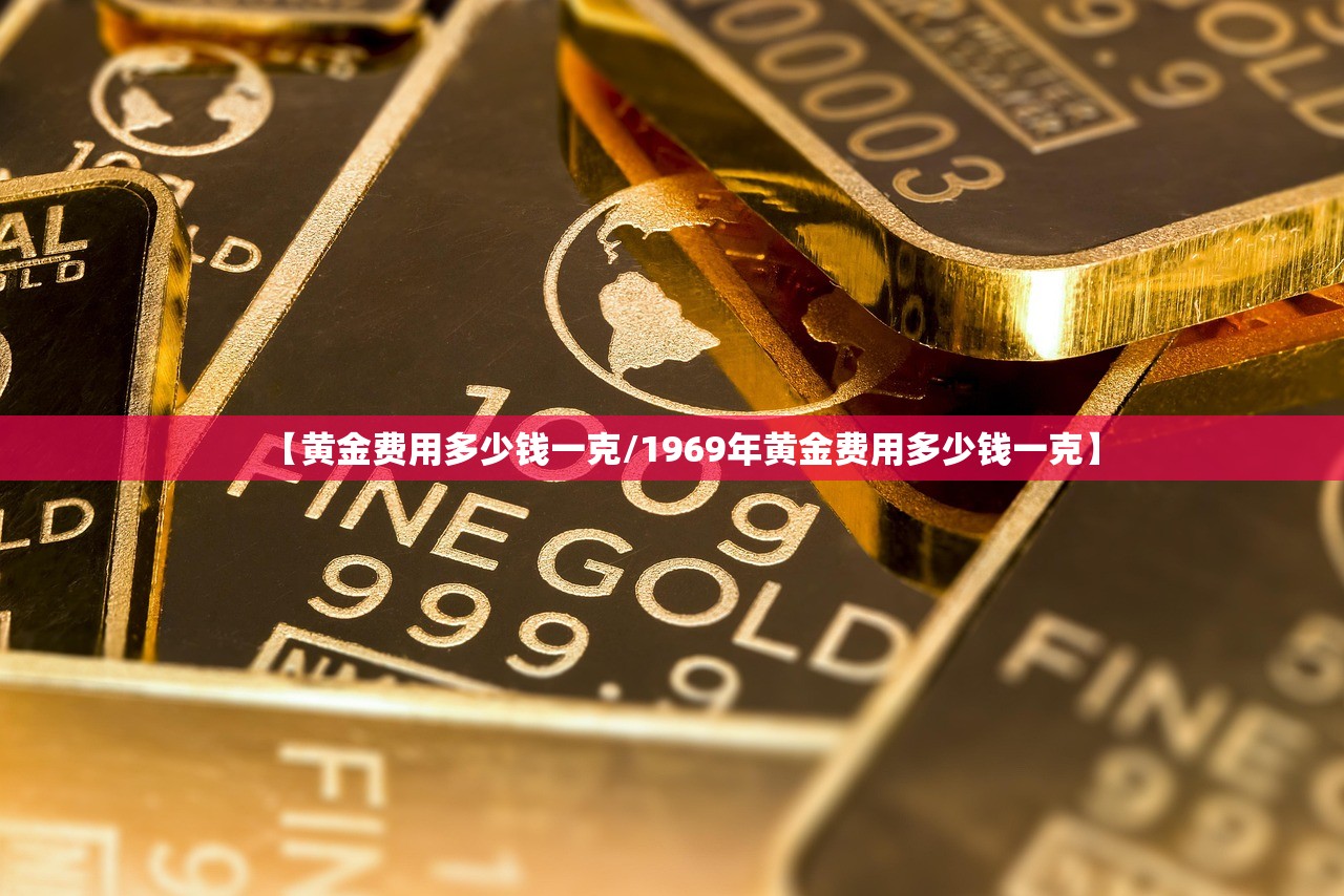 【黄金费用多少钱一克/1969年黄金费用多少钱一克】