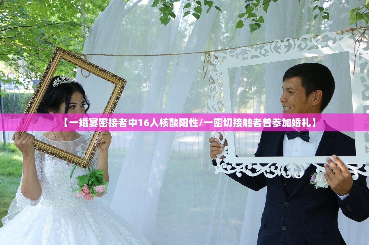 【一婚宴密接者中16人核酸阳性/一密切接触者曾参加婚礼】 【一婚宴密接者中16人核酸阳性/一密切接触者曾参加婚礼】