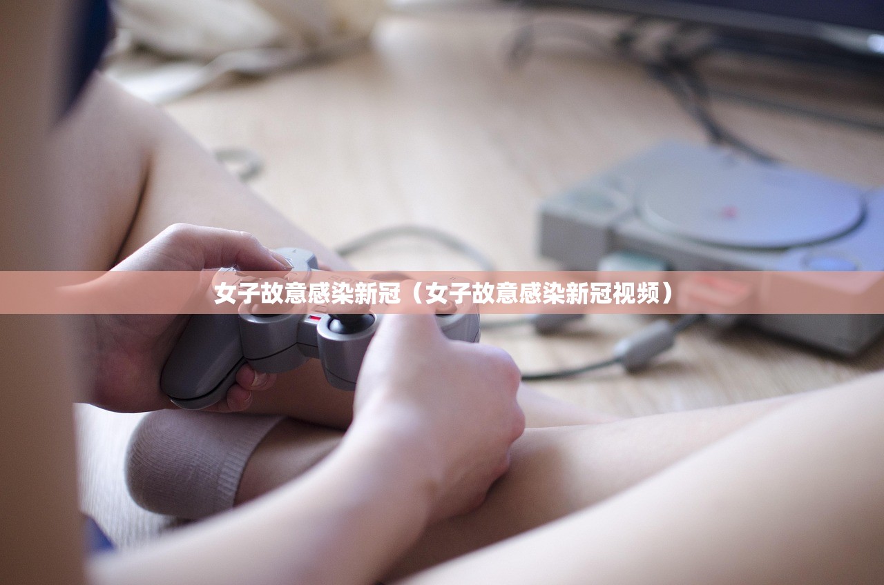 女子故意感染新冠（女子故意感染新冠视频）