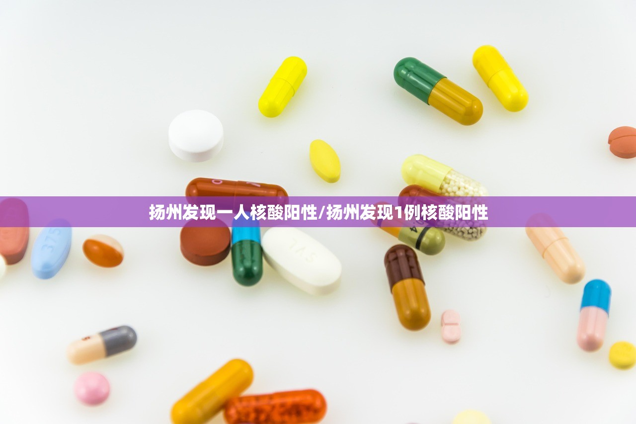 扬州发现一人核酸阳性/扬州发现1例核酸阳性 扬州发现一人核酸阳性/扬州发现1例核酸阳性
