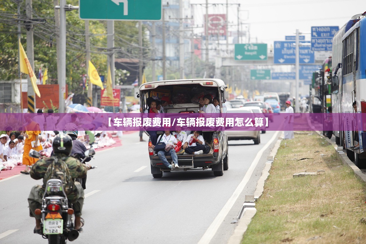 【车辆报废费用/车辆报废费用怎么算】