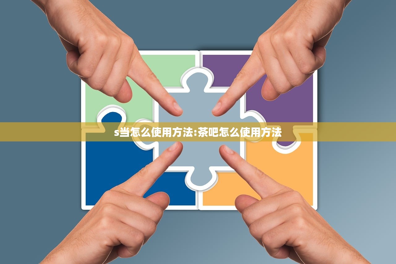 s当怎么使用方法:茶吧怎么使用方法