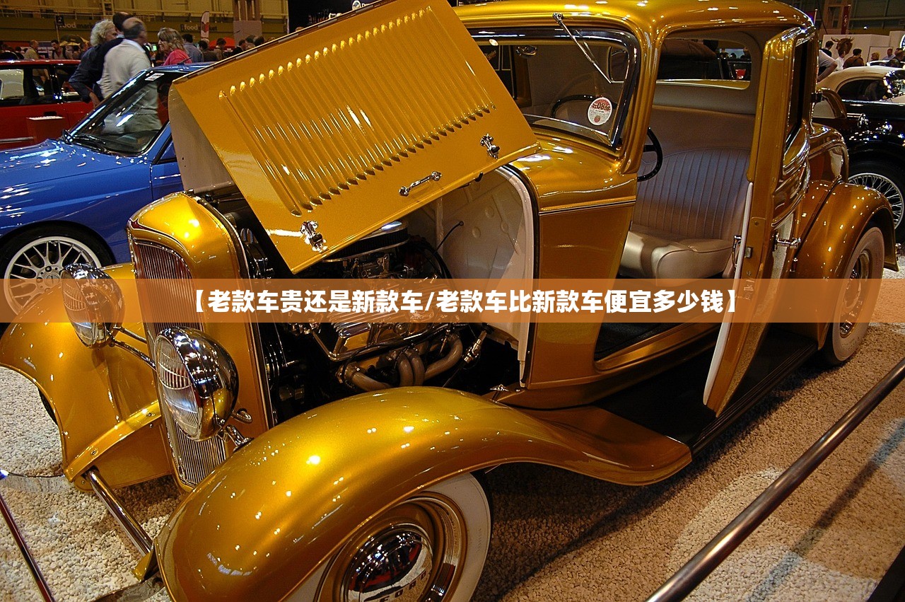 【老款车贵还是新款车/老款车比新款车便宜多少钱】