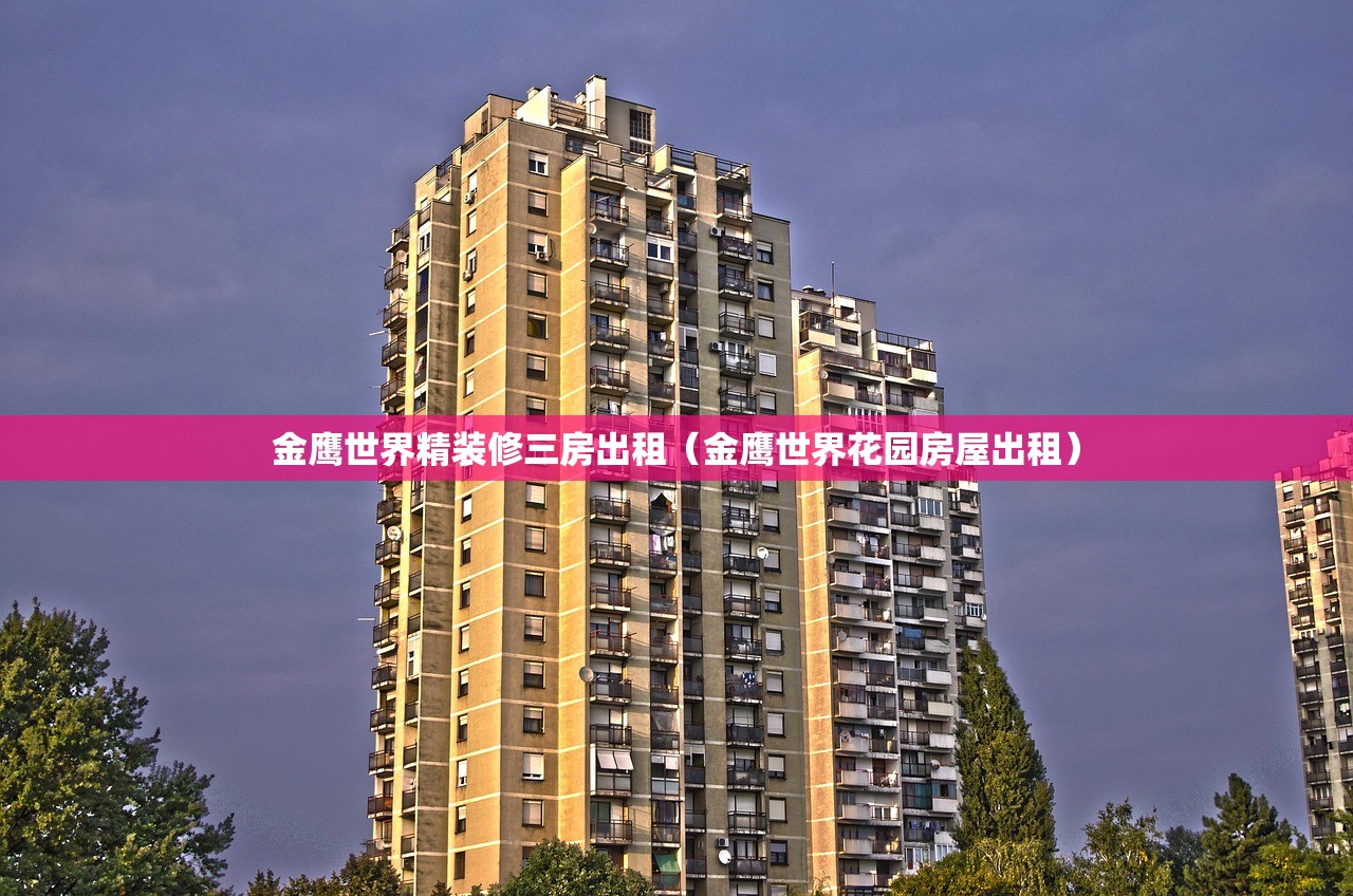 金鹰世界精装修三房出租(金鹰世界花园房屋出租) 金鹰世界精装修三房出租(金鹰世界花园房屋出租)