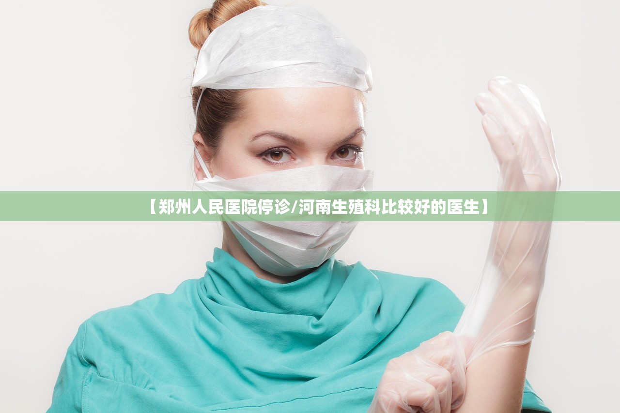 【郑州人民医院停诊/河南生殖科比较好的医生】