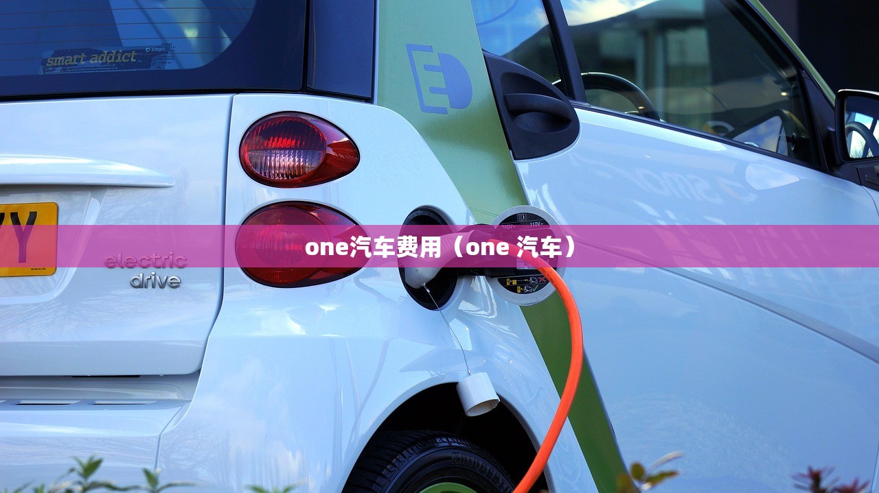 one汽车费用(one 汽车) one汽车费用(one 汽车)