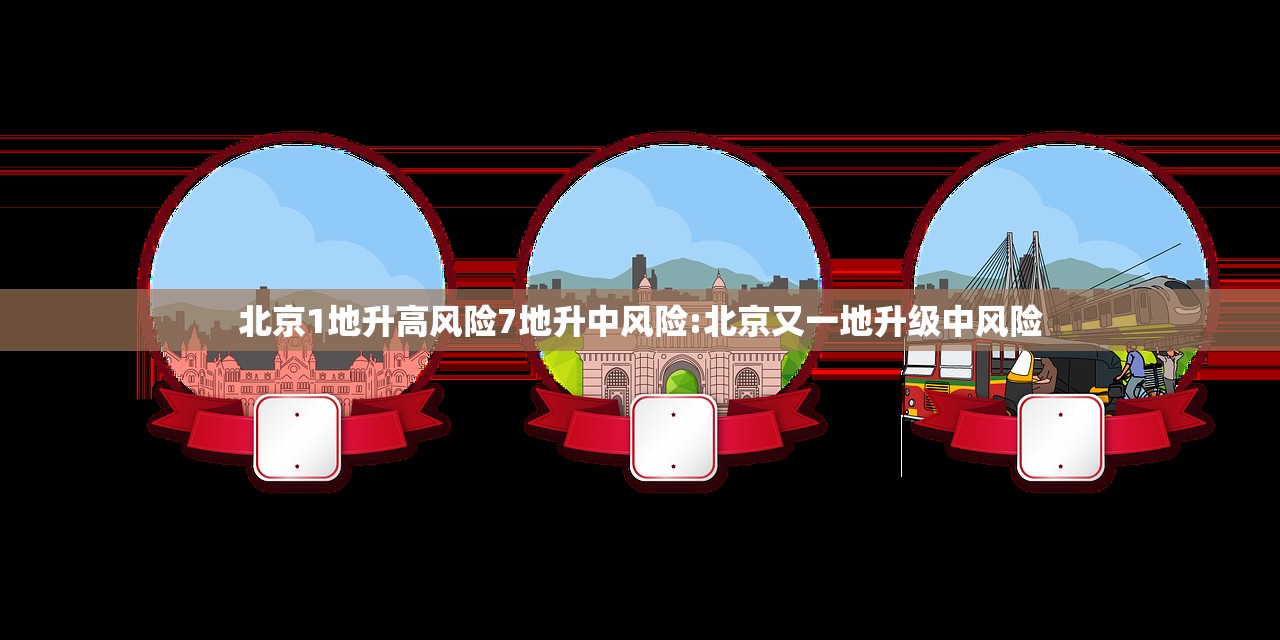 北京1地升高风险7地升中风险:北京又一地升级中风险