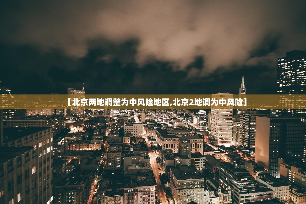 【北京两地调整为中风险地区,北京2地调为中风险】