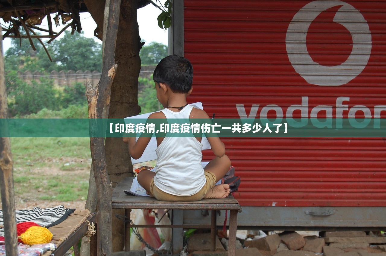 【印度疫情,印度疫情伤亡一共多少人了】