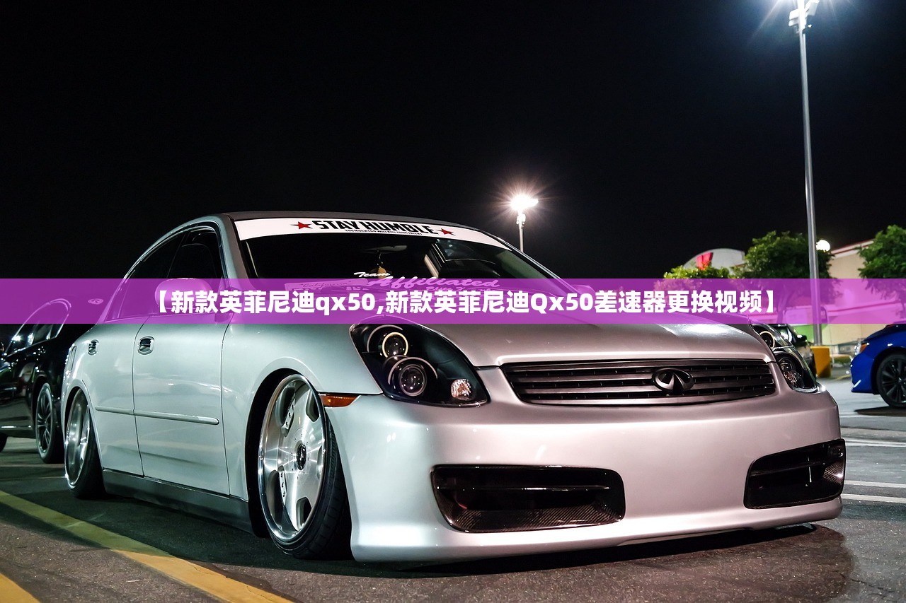 【新款英菲尼迪qx50,新款英菲尼迪Qx50差速器更换视频】