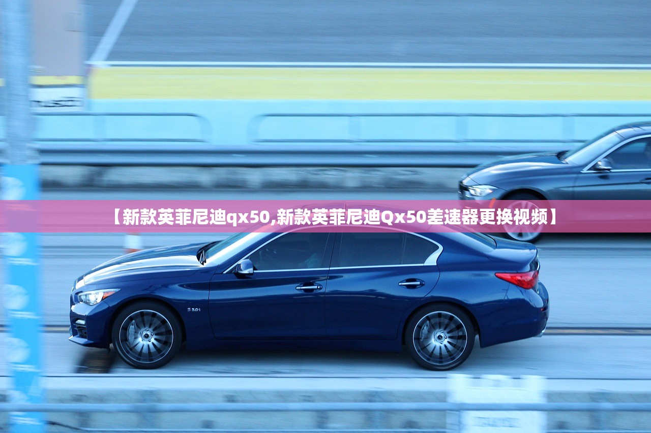 【新款英菲尼迪qx50,新款英菲尼迪Qx50差速器更换视频】