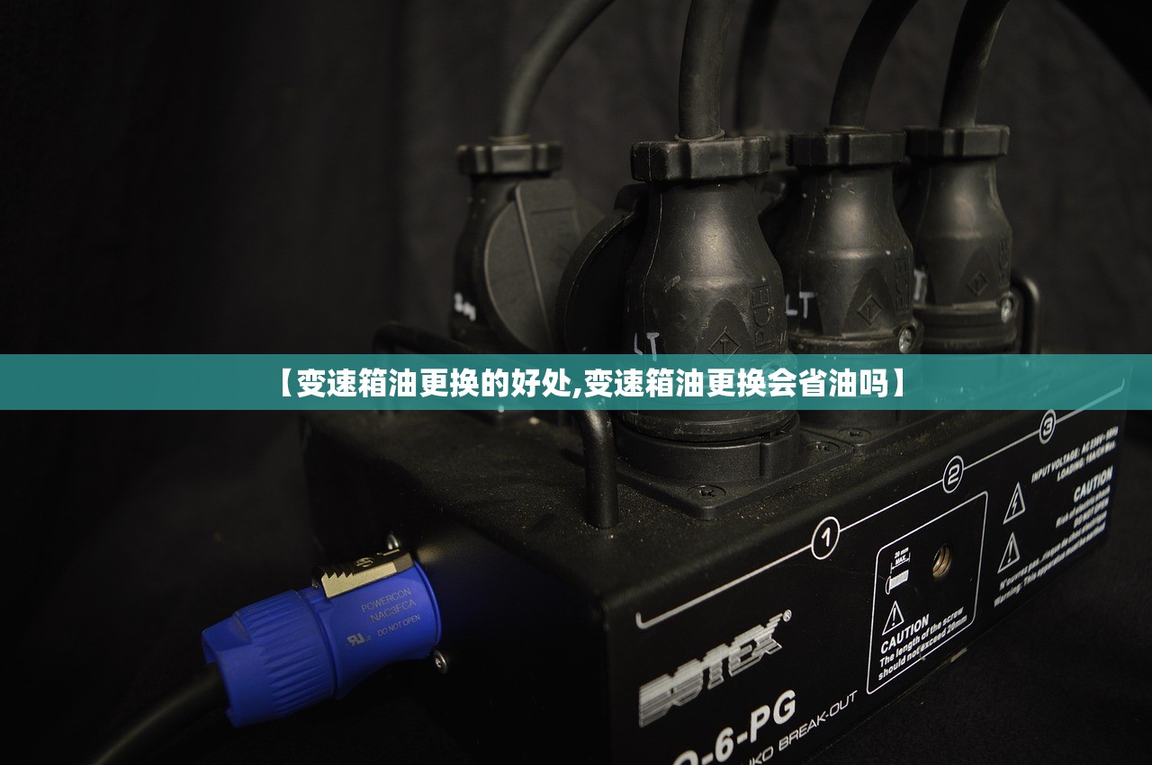 【变速箱油更换的好处,变速箱油更换会省油吗】